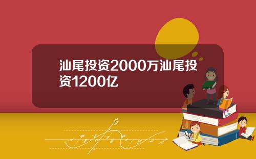 汕尾投资2000万汕尾投资1200亿