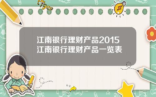 江南银行理财产品2015江南银行理财产品一览表