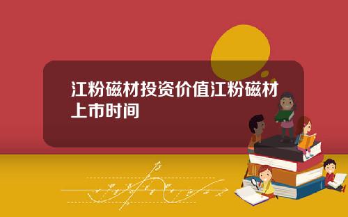 江粉磁材投资价值江粉磁材上市时间