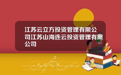 江苏云立方投资管理有限公司江苏山海连云投资管理有限公司