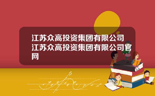 江苏众高投资集团有限公司江苏众高投资集团有限公司官网