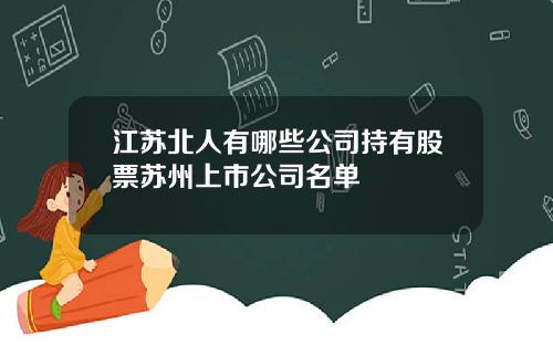 江苏北人有哪些公司持有股票苏州上市公司名单