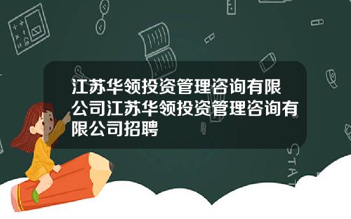 江苏华领投资管理咨询有限公司江苏华领投资管理咨询有限公司招聘