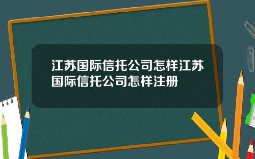 江苏国际信托公司怎样江苏国际信托公司怎样注册