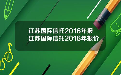 江苏国际信托2016年报江苏国际信托2016年报价