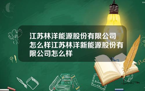 江苏林洋能源股份有限公司怎么样江苏林洋新能源股份有限公司怎么样