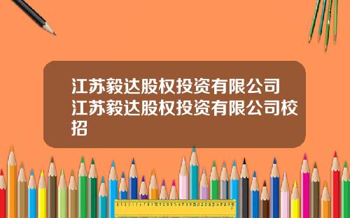 江苏毅达股权投资有限公司江苏毅达股权投资有限公司校招