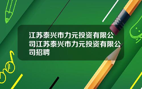 江苏泰兴市力元投资有限公司江苏泰兴市力元投资有限公司招聘