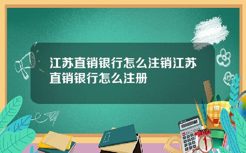 江苏直销银行怎么注销江苏直销银行怎么注册