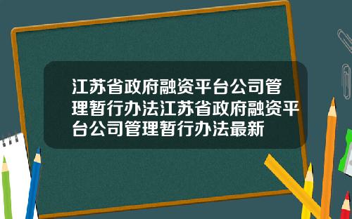 江苏省政府融资平台公司管理暂行办法江苏省政府融资平台公司管理暂行办法最新