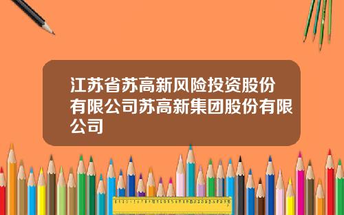 江苏省苏高新风险投资股份有限公司苏高新集团股份有限公司