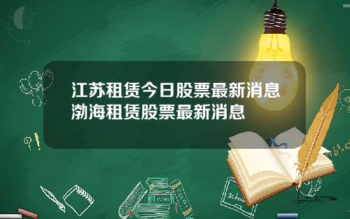 江苏租赁今日股票最新消息渤海租赁股票最新消息
