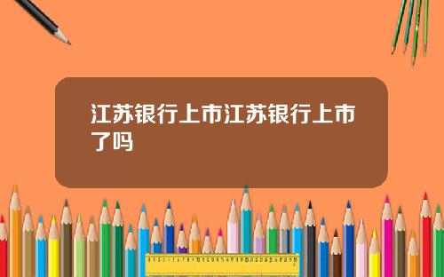 江苏银行上市江苏银行上市了吗
