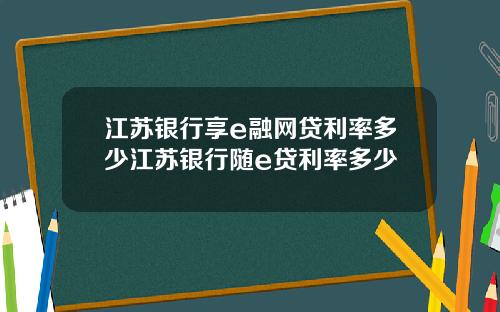 江苏银行享e融网贷利率多少江苏银行随e贷利率多少