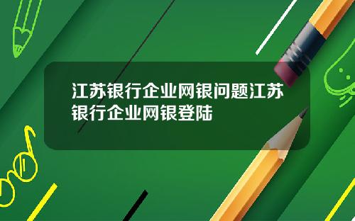 江苏银行企业网银问题江苏银行企业网银登陆