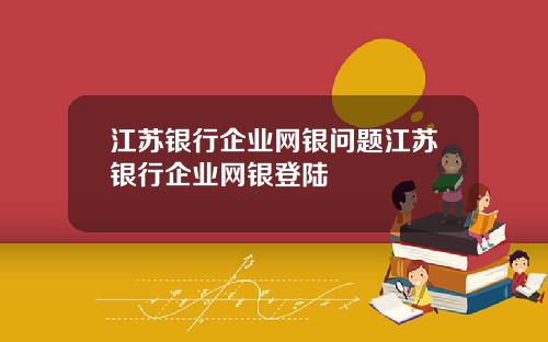 江苏银行企业网银问题江苏银行企业网银登陆