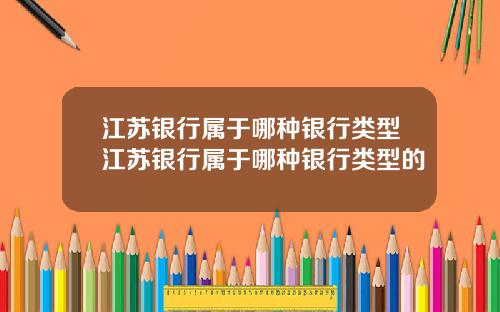江苏银行属于哪种银行类型江苏银行属于哪种银行类型的