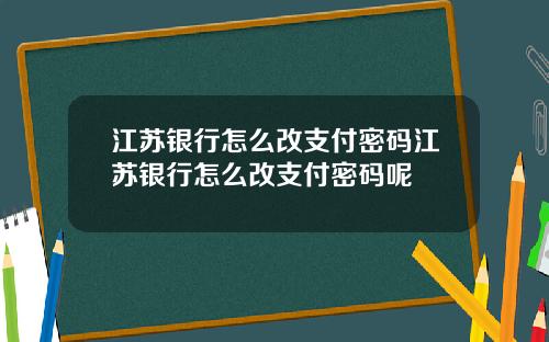 江苏银行怎么改支付密码江苏银行怎么改支付密码呢