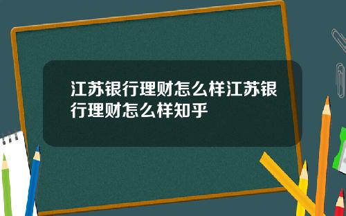 江苏银行理财怎么样江苏银行理财怎么样知乎