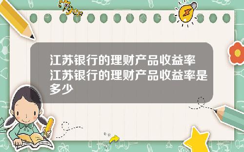 江苏银行的理财产品收益率江苏银行的理财产品收益率是多少