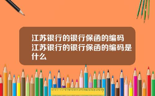 江苏银行的银行保函的编码江苏银行的银行保函的编码是什么