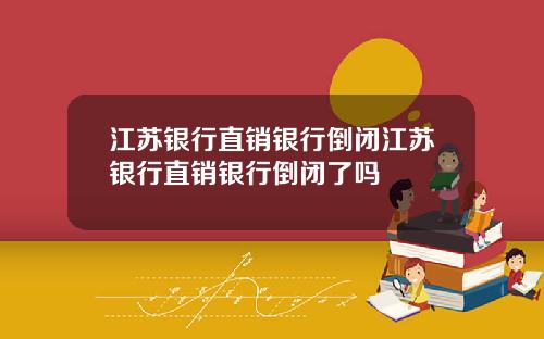 江苏银行直销银行倒闭江苏银行直销银行倒闭了吗