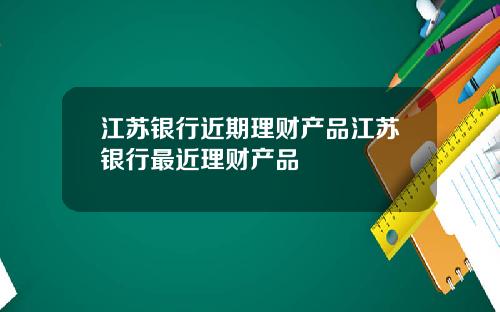 江苏银行近期理财产品江苏银行最近理财产品