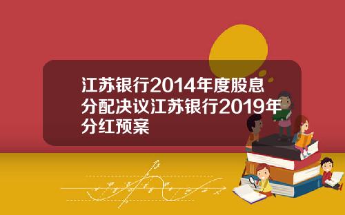 江苏银行2014年度股息分配决议江苏银行2019年分红预案
