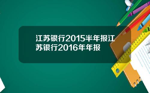江苏银行2015半年报江苏银行2016年年报