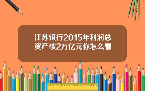江苏银行2015年利润总资产破2万亿元你怎么看