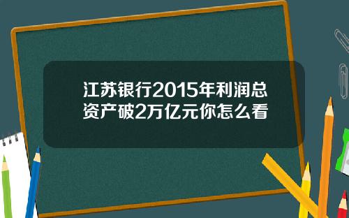 江苏银行2015年利润总资产破2万亿元你怎么看