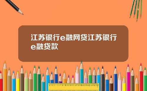 江苏银行e融网贷江苏银行e融贷款