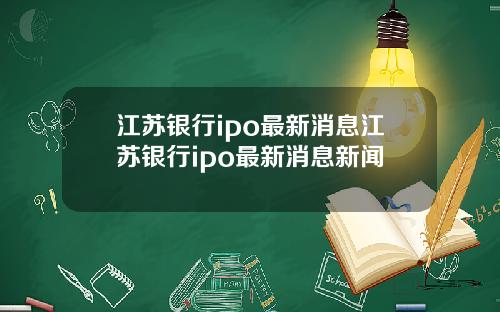 江苏银行ipo最新消息江苏银行ipo最新消息新闻