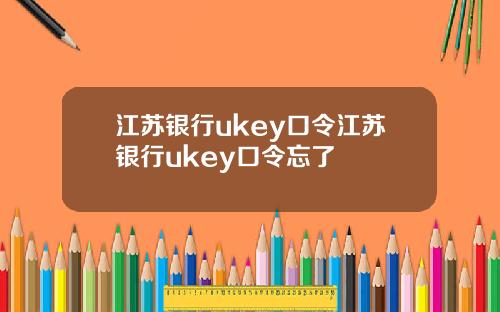 江苏银行ukey口令江苏银行ukey口令忘了