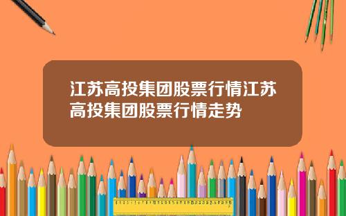 江苏高投集团股票行情江苏高投集团股票行情走势