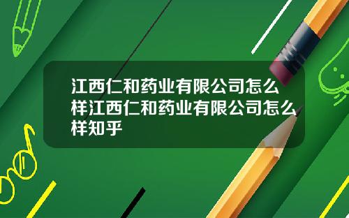 江西仁和药业有限公司怎么样江西仁和药业有限公司怎么样知乎