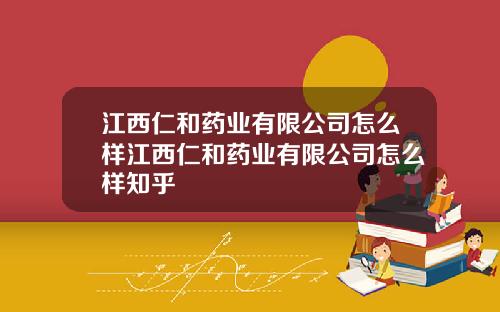 江西仁和药业有限公司怎么样江西仁和药业有限公司怎么样知乎