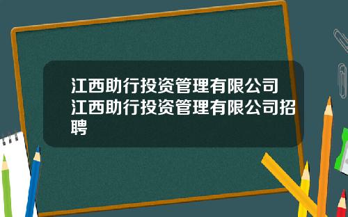 江西助行投资管理有限公司江西助行投资管理有限公司招聘