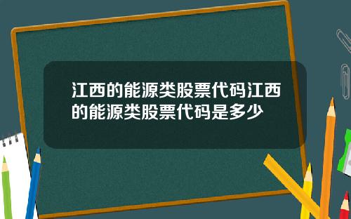 江西的能源类股票代码江西的能源类股票代码是多少