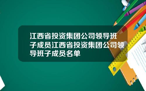 江西省投资集团公司领导班子成员江西省投资集团公司领导班子成员名单