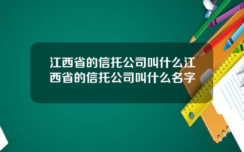 江西省的信托公司叫什么江西省的信托公司叫什么名字