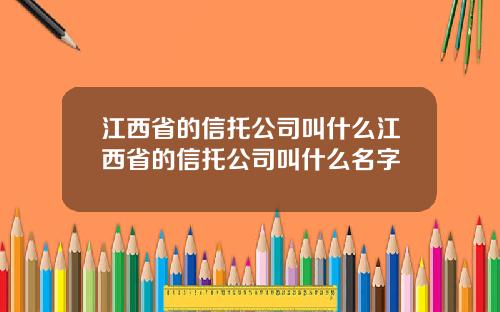 江西省的信托公司叫什么江西省的信托公司叫什么名字