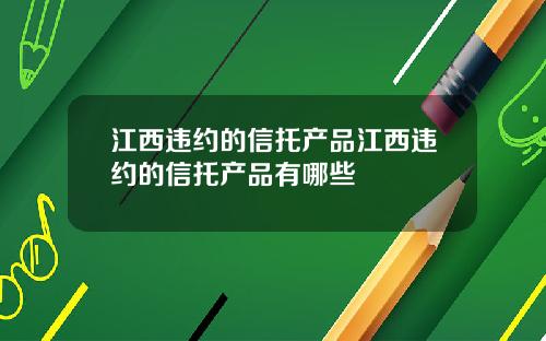 江西违约的信托产品江西违约的信托产品有哪些