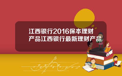 江西银行2016保本理财产品江西银行最新理财产品
