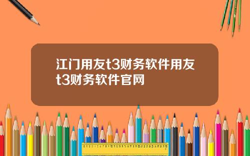 江门用友t3财务软件用友t3财务软件官网