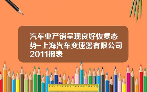 汽车业产销呈现良好恢复态势-上海汽车变速器有限公司2011报表