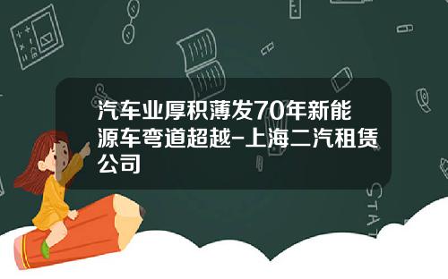 汽车业厚积薄发70年新能源车弯道超越-上海二汽租赁公司