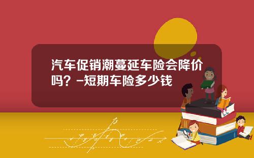 汽车促销潮蔓延车险会降价吗？-短期车险多少钱