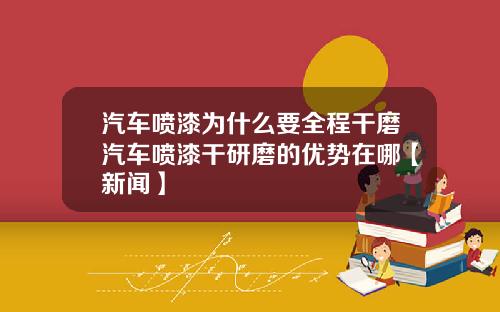 汽车喷漆为什么要全程干磨汽车喷漆干研磨的优势在哪【新闻】