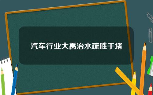 汽车行业大禹治水疏胜于堵